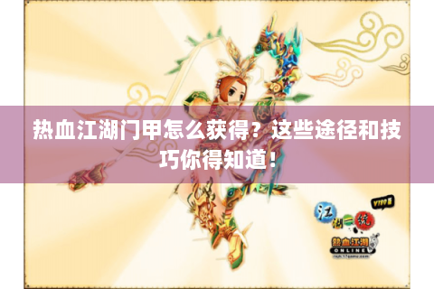 热血江湖门甲怎么获得？这些途径和技巧你得知道！