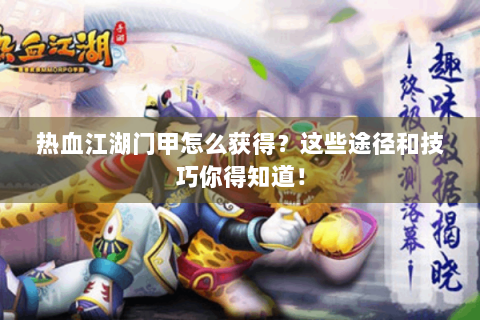 热血江湖门甲怎么获得？这些途径和技巧你得知道！