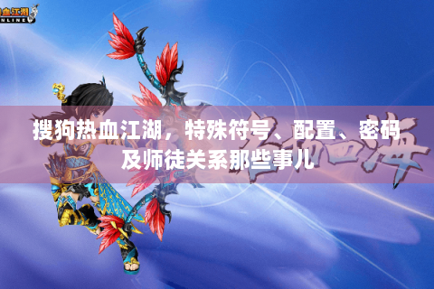 搜狗热血江湖，特殊符号、配置、密码及师徒关系那些事儿