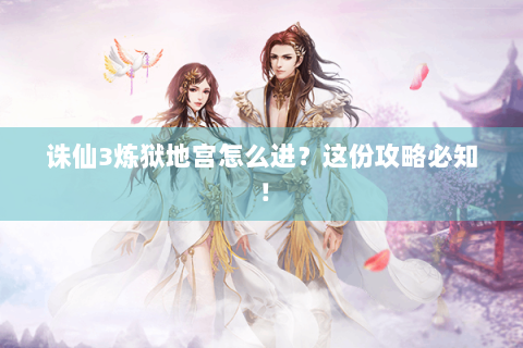 诛仙3炼狱地宫怎么进？这份攻略必知！