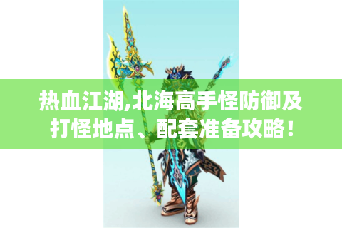 热血江湖,北海高手怪防御及打怪地点、配套准备攻略！