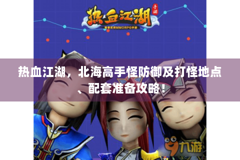 热血江湖，北海高手怪防御及打怪地点、配套准备攻略！