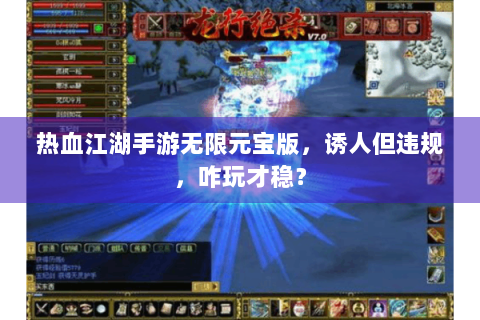 热血江湖手游无限元宝版，诱人但违规，咋玩才稳？