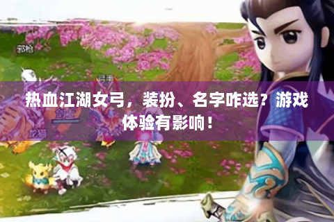 热血江湖女弓，装扮、名字咋选？游戏体验有影响！