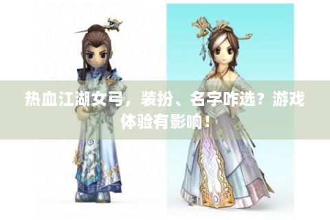 热血江湖女弓，装扮、名字咋选？游戏体验有影响！
