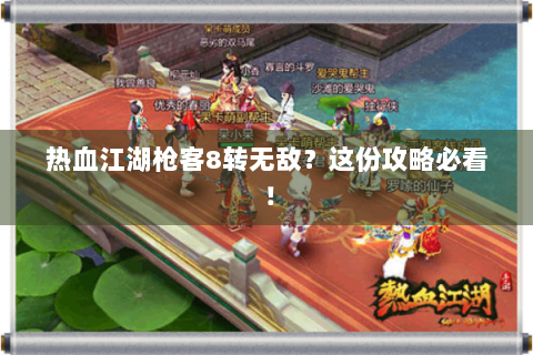 热血江湖枪客8转无敌？这份攻略必看！