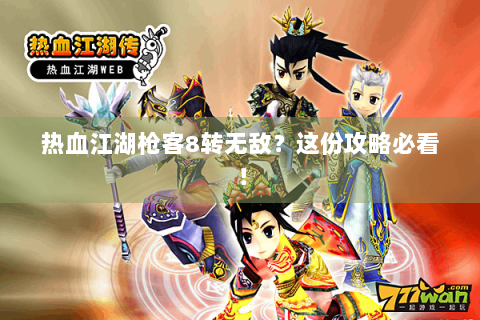 热血江湖枪客8转无敌？这份攻略必看！