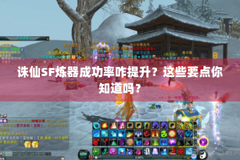 诛仙SF炼器成功率咋提升？这些要点你知道吗？