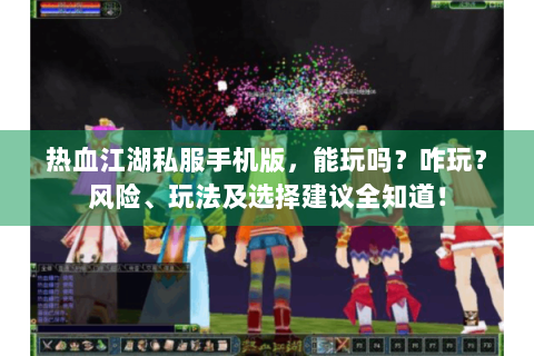 热血江湖私服手机版，能玩吗？咋玩？风险、玩法及选择建议全知道！