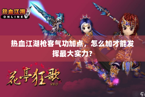 热血江湖枪客气功加点，怎么加才能发挥最大实力？