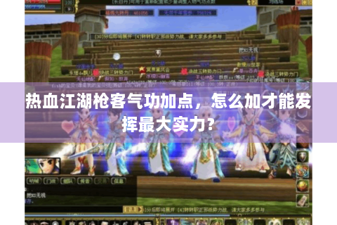 热血江湖枪客气功加点，怎么加才能发挥最大实力？