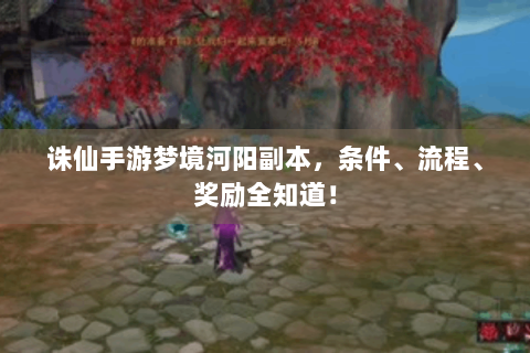 诛仙手游梦境河阳副本，条件、流程、奖励全知道！