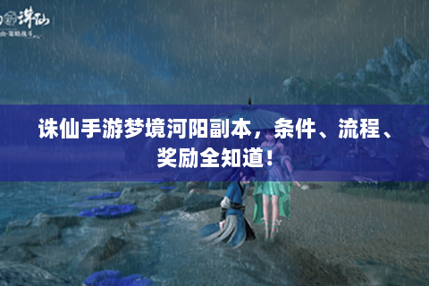 诛仙手游梦境河阳副本，条件、流程、奖励全知道！