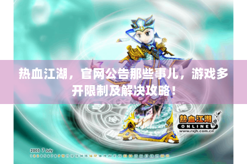热血江湖，官网公告那些事儿，游戏多开限制及解决攻略！