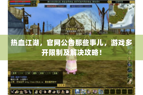 热血江湖，官网公告那些事儿，游戏多开限制及解决攻略！