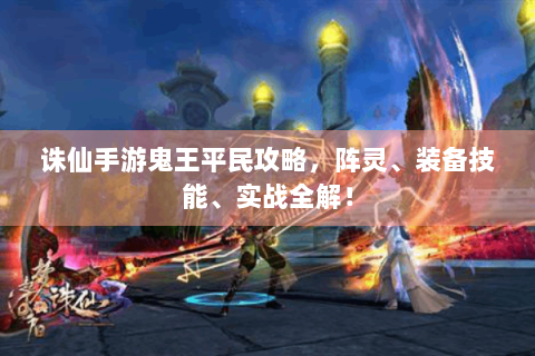 诛仙手游鬼王平民攻略，阵灵、装备技能、实战全解！