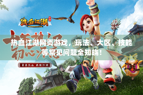 热血江湖网页游戏，玩法、大区、技能等常见问题全知晓！