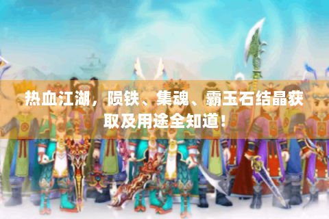 热血江湖，陨铁、集魂、霸玉石结晶获取及用途全知道！