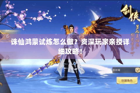 诛仙鸿蒙试炼怎么做？资深玩家亲授详细攻略！