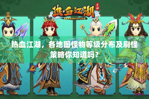 热血江湖，各地图怪物等级分布及刷怪策略你知道吗？