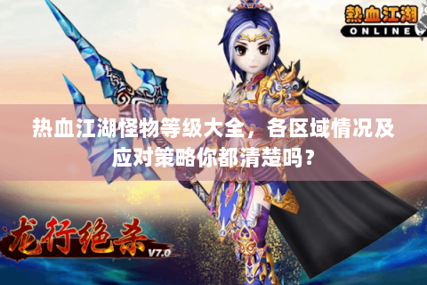热血江湖怪物等级大全，各区域情况及应对策略你都清楚吗？