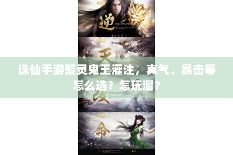 诛仙手游聚灵鬼王灌注，真气、暴击等怎么选？怎玩溜？