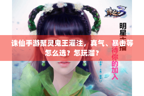 诛仙手游聚灵鬼王灌注，真气、暴击等怎么选？怎玩溜？
