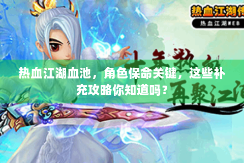热血江湖血池，角色保命关键，这些补充攻略你知道吗？