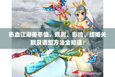 热血江湖善恶值，规则、影响、结婚关联及调整方法全知道！