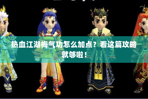 热血江湖梅气功怎么加点？看这篇攻略就够啦！