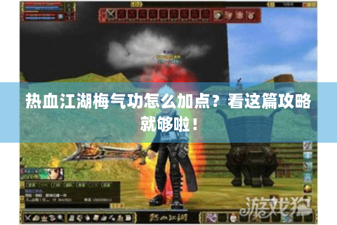 热血江湖梅气功怎么加点？看这篇攻略就够啦！