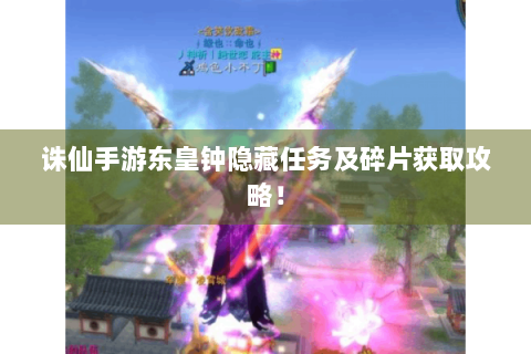 诛仙手游东皇钟隐藏任务及碎片获取攻略！