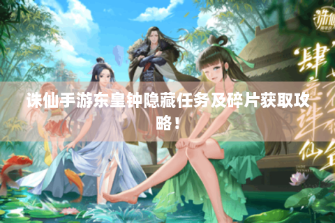 诛仙手游东皇钟隐藏任务及碎片获取攻略！