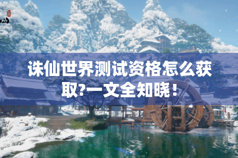 诛仙世界测试资格怎么获取?一文全知晓！
