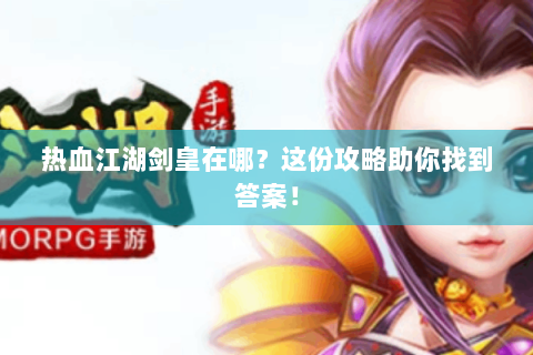 热血江湖剑皇在哪？这份攻略助你找到答案！