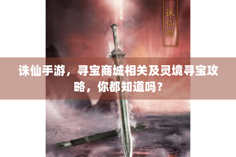 诛仙手游，寻宝商城相关及灵境寻宝攻略，你都知道吗？