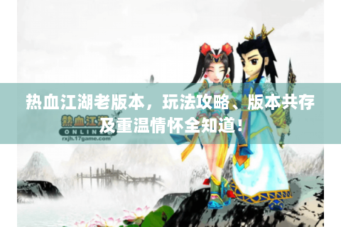 热血江湖老版本，玩法攻略、版本共存及重温情怀全知道！