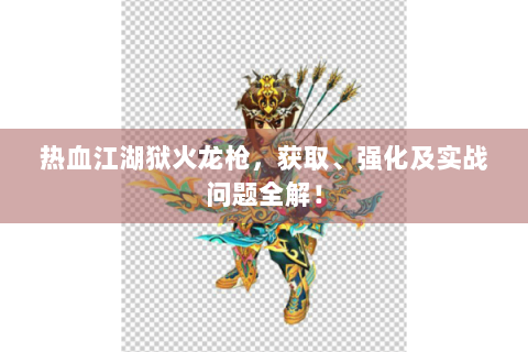 热血江湖狱火龙枪，获取、强化及实战问题全解！