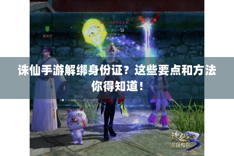 诛仙手游解绑身份证？这些要点和方法你得知道！