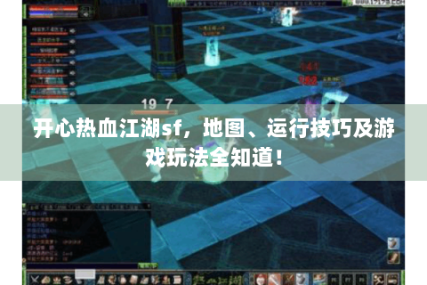 开心热血江湖sf，地图、运行技巧及游戏玩法全知道！