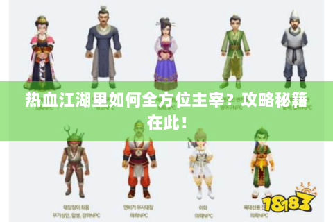热血江湖里如何全方位主宰？攻略秘籍在此！