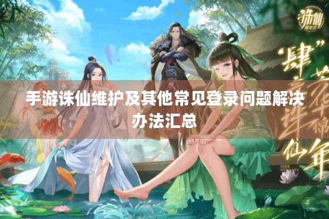 手游诛仙维护及其他常见登录问题解决办法汇总