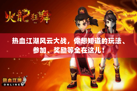 热血江湖风云大战，你想知道的玩法、参加、奖励等全在这儿！
