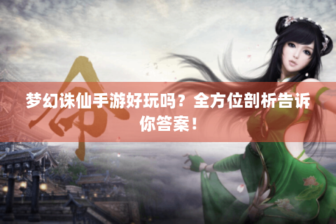 梦幻诛仙手游好玩吗？全方位剖析告诉你答案！