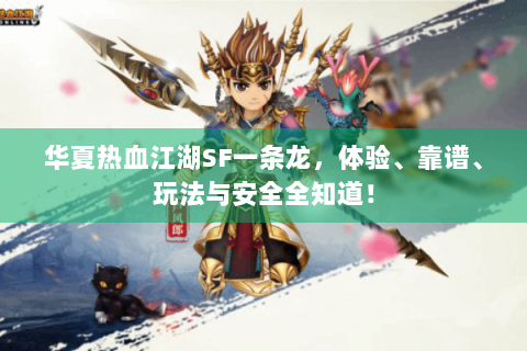 华夏热血江湖SF一条龙，体验、靠谱、玩法与安全全知道！
