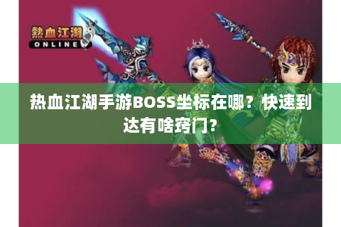 热血江湖手游BOSS坐标在哪？快速到达有啥窍门？
