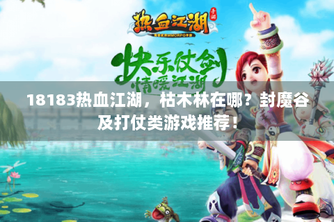 18183热血江湖，枯木林在哪？封魔谷及打仗类游戏推荐！
