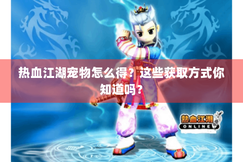 热血江湖宠物怎么得？这些获取方式你知道吗？