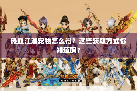 热血江湖宠物怎么得？这些获取方式你知道吗？