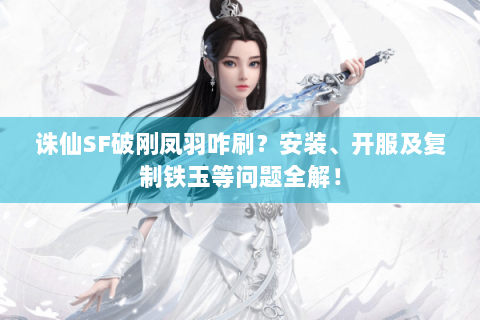 诛仙SF破刚凤羽咋刷？安装、开服及复制铁玉等问题全解！